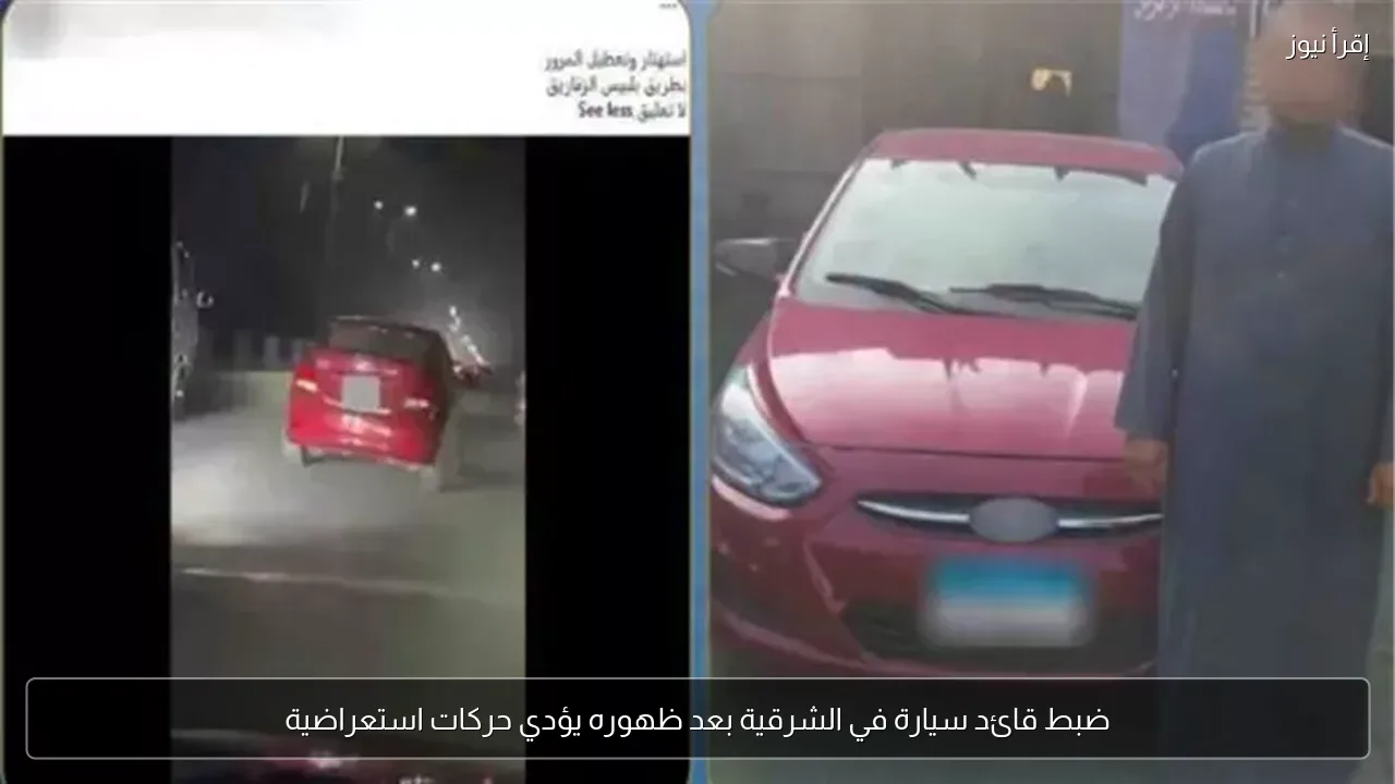 ضبط قائد سيارة في الشرقية بعد ظهوره يؤدي حركات استعراضية