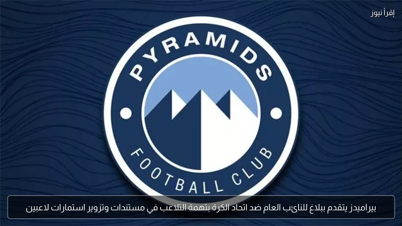 بيراميدز يتقدم ببلاغ للنائب العام ضد اتحاد الكرة بتهمة التلاعب في مستندات وتزوير استمارات لاعبين