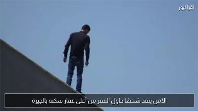 الأمن ينقذ شخصًا حاول القفز من أعلى عقار سكنه بالجيزة