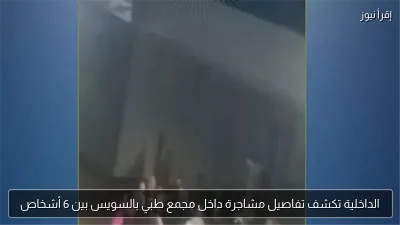 الداخلية تكشف تفاصيل مشاجرة داخل مجمع طبي بالسويس بين 6 أشخاص