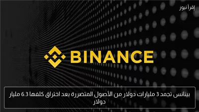 بينانس تجمد 3 مليارات دولار من الأصول المتضررة بعد اختراق كلفها 6.3 مليار دولار
