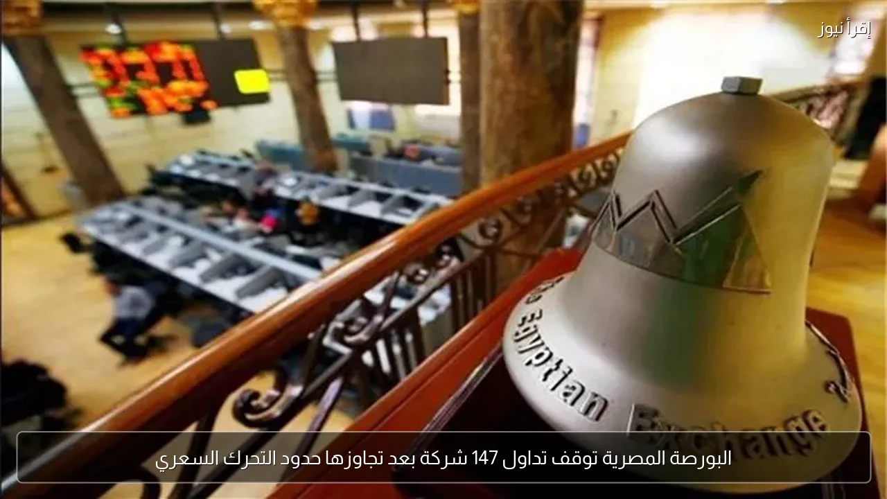 البورصة المصرية توقف تداول 147 شركة بعد تجاوزها حدود التحرك السعري