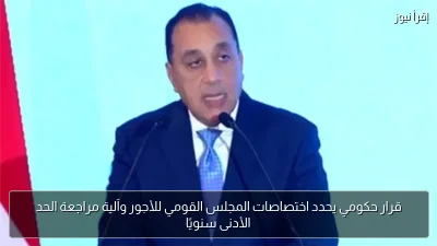 قرار حكومي يحدد اختصاصات المجلس القومي للأجور وآلية مراجعة الحد الأدنى سنويًا