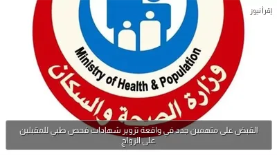 القبض على متهمين جدد في واقعة تزوير شهادات فحص طبي للمقبلين على الزواج