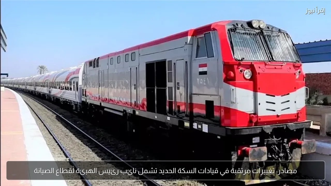 مصادر: تغييرات مرتقبة في قيادات السكة الحديد تشمل نائب رئيس الهيئة لقطاع الصيانة