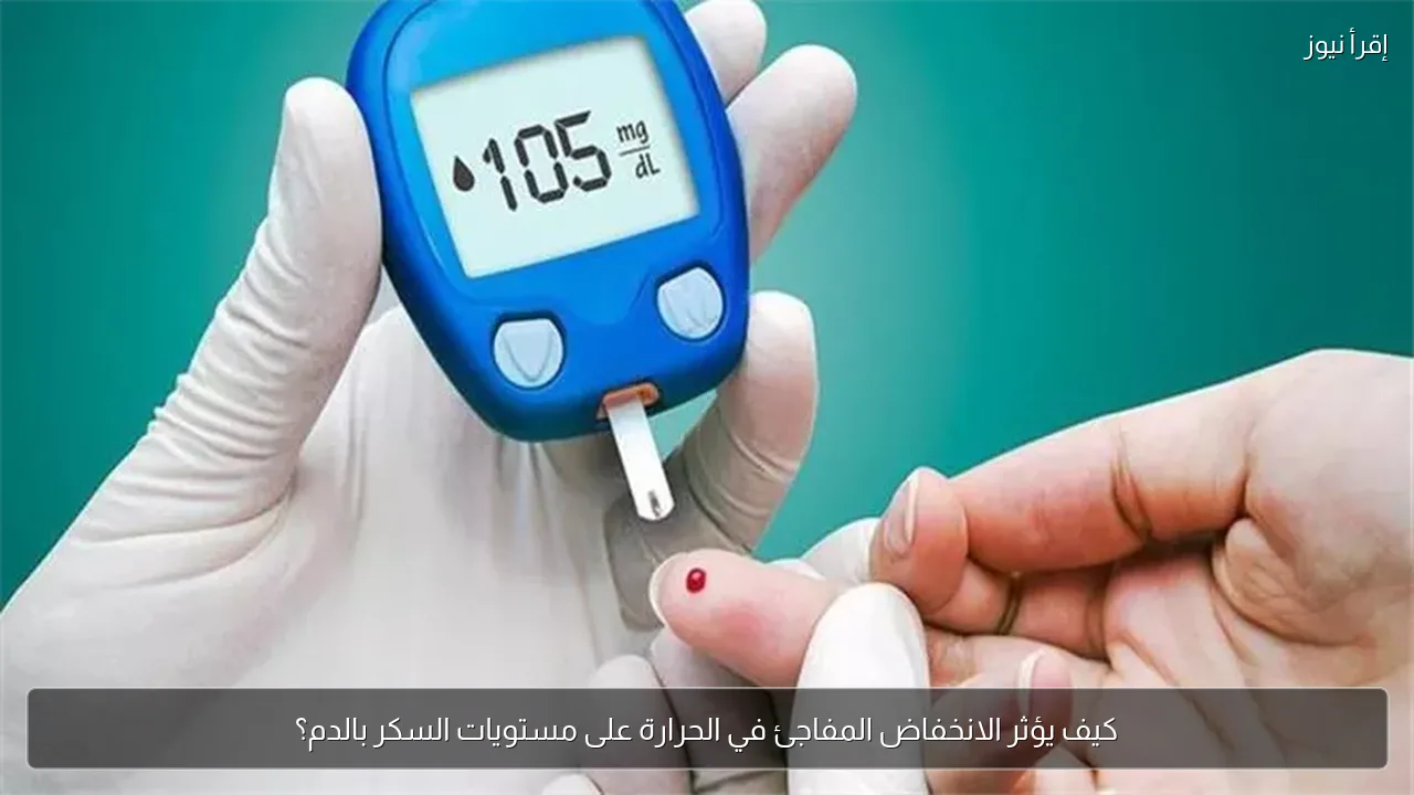 كيف يؤثر الانخفاض المفاجئ في الحرارة على مستويات السكر بالدم؟