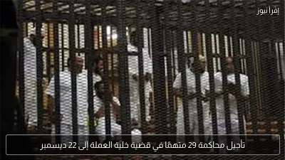 تأجيل محاكمة 29 متهمًا في قضية خلية العملة إلى 22 ديسمبر