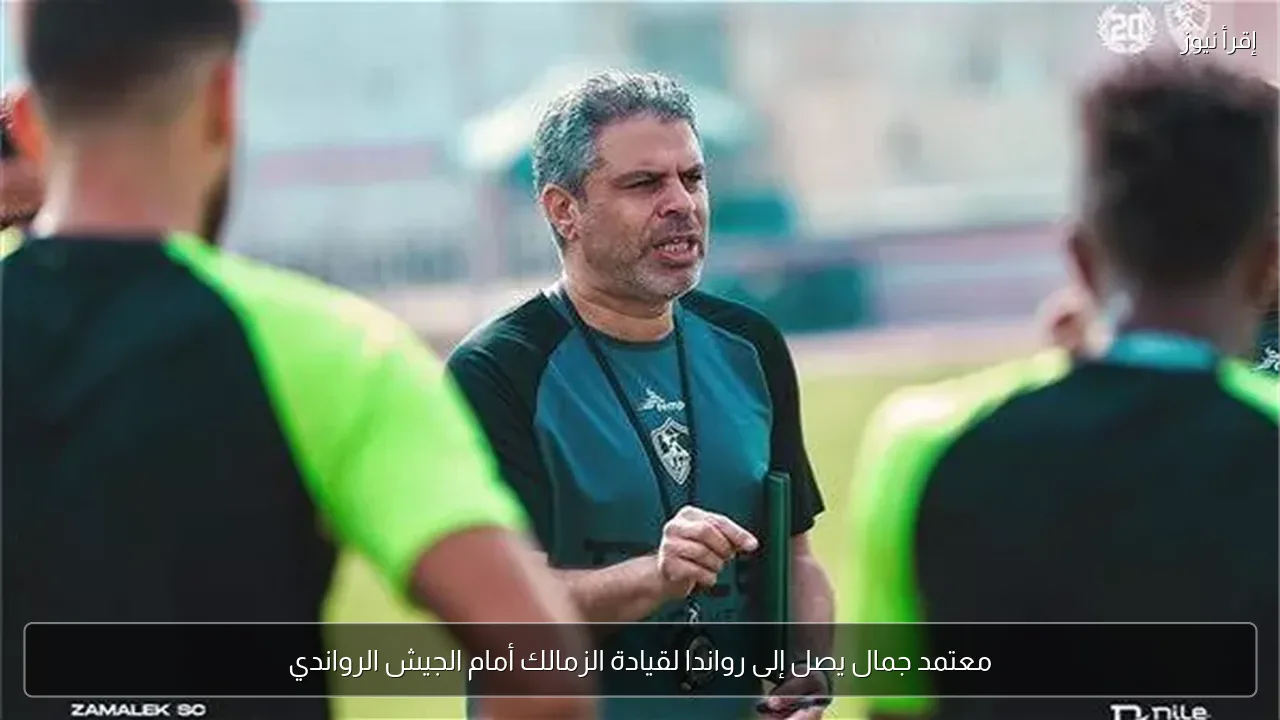 معتمد جمال يصل إلى رواندا لقيادة الزمالك أمام الجيش الرواندي