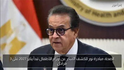 الصحة: مبادرة نور للكشف المبكر عن أورام الأطفال تبدأ يناير 2027 على 3 مراحل