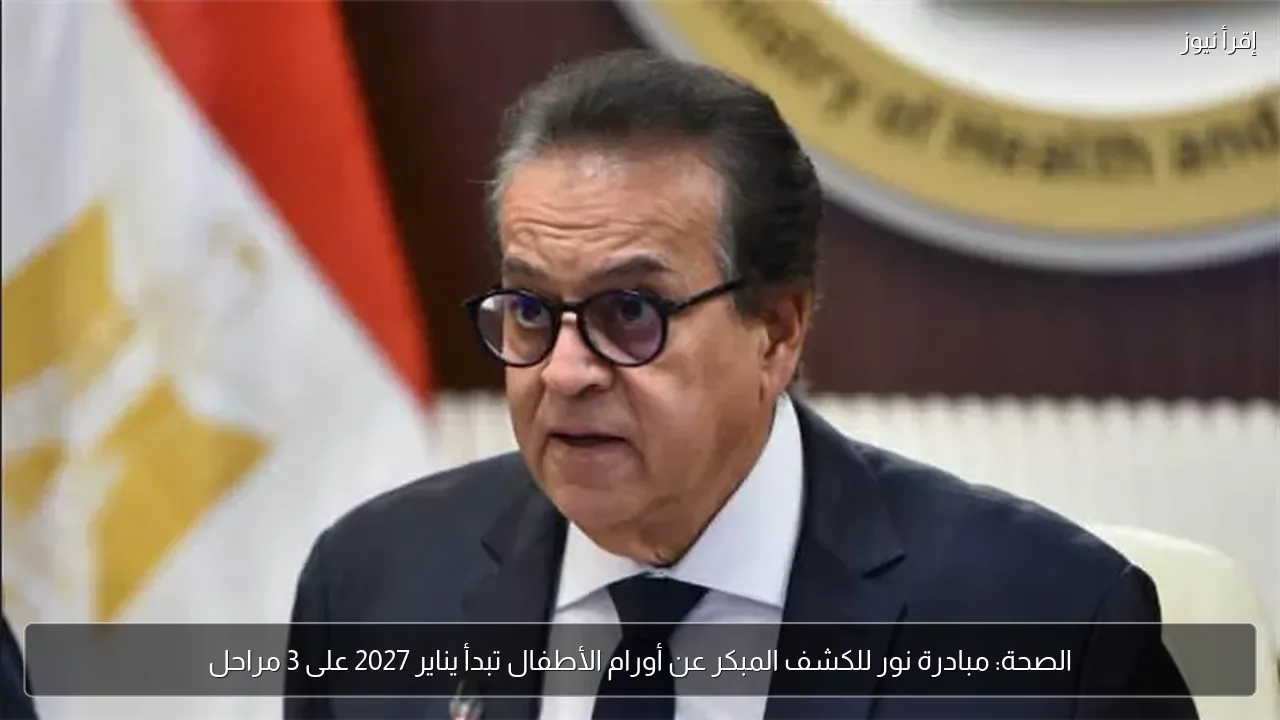 الصحة: مبادرة نور للكشف المبكر عن أورام الأطفال تبدأ يناير 2027 على 3 مراحل