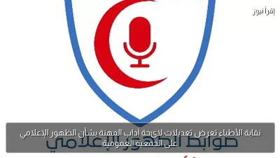 نقابة الأطباء تعرض تعديلات لائحة آداب المهنة بشأن الظهور الإعلامي على الجمعية العمومية