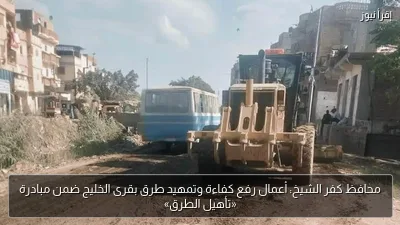 محافظ كفر الشيخ: أعمال رفع كفاءة وتمهيد طرق بقرى الخليج ضمن مبادرة «تأهيل الطرق»