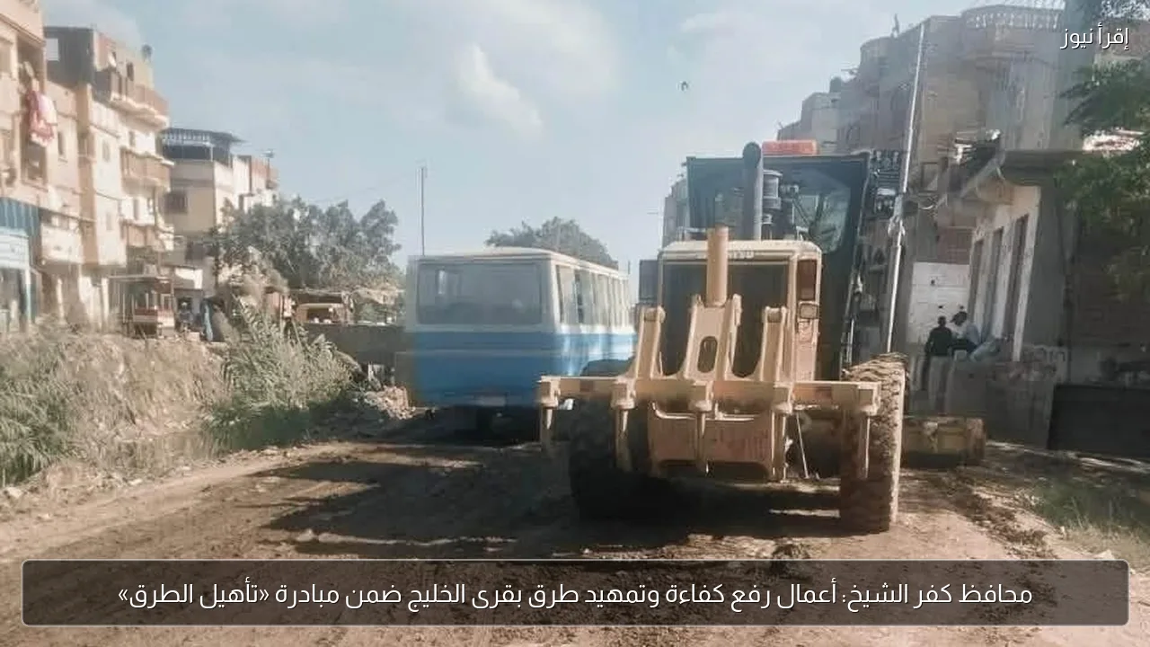 محافظ كفر الشيخ: أعمال رفع كفاءة وتمهيد طرق بقرى الخليج ضمن مبادرة «تأهيل الطرق»