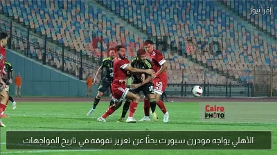 الأهلي يواجه مودرن سبورت بحثًا عن تعزيز تفوقه في تاريخ المواجهات
