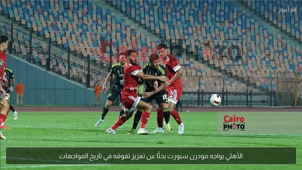 الأهلي يواجه مودرن سبورت بحثًا عن تعزيز تفوقه في تاريخ المواجهات