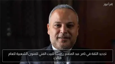 تجديد الثقة في تامر عبد المنعم رئيسًا للبيت الفني للفنون الشعبية للعام الثالث