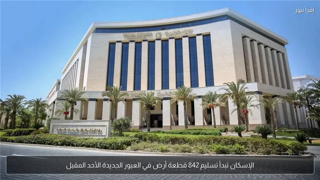 الإسكان تبدأ تسليم 842 قطعة أرض في العبور الجديدة الأحد المقبل