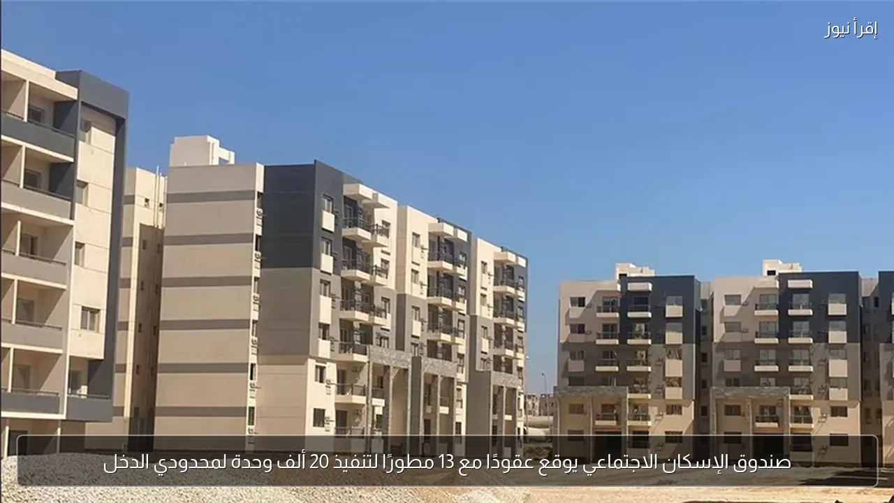 صندوق الإسكان الاجتماعي يوقع عقودًا مع 13 مطورًا لتنفيذ 20 ألف وحدة لمحدودي الدخل