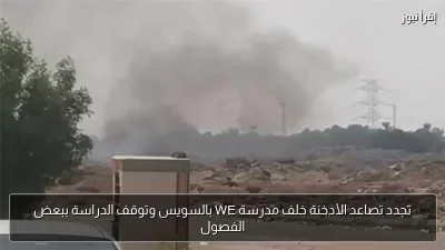 تجدد تصاعد الأدخنة خلف مدرسة WE بالسويس وتوقف الدراسة ببعض الفصول