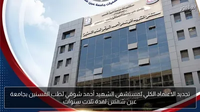 تجديد الاعتماد الكلي لمستشفى الشهيد أحمد شوقي لطب المسنين بجامعة عين شمس لمدة ثلاث سنوات