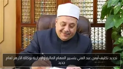 تجديد تكليف أيمن عبد الغني بتسيير المهام المالية والإدارية بوكالة الأزهر لعام جديد
