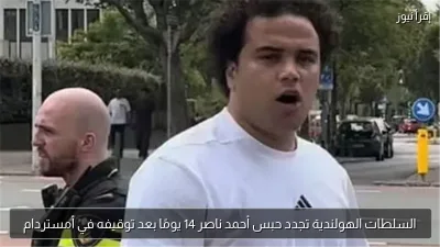 السلطات الهولندية تجدد حبس أحمد ناصر 14 يومًا بعد توقيفه في أمستردام