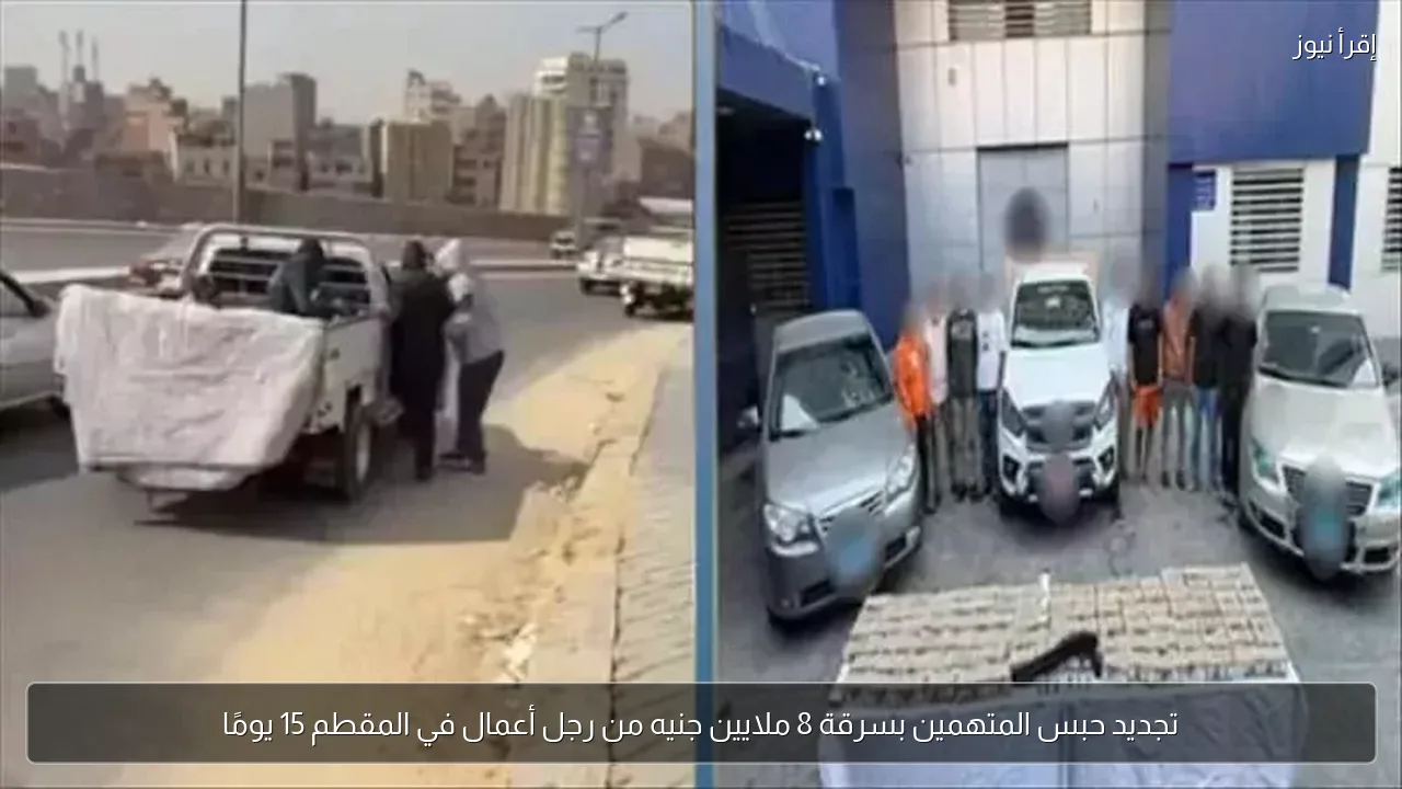 تجديد حبس المتهمين بسرقة 8 ملايين جنيه من رجل أعمال في المقطم 15 يومًا