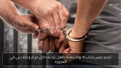 تجديد حبس شاب 15 يومًا بتهمة طعن زوجته داخل مركز وعظ ديني في العجوزة