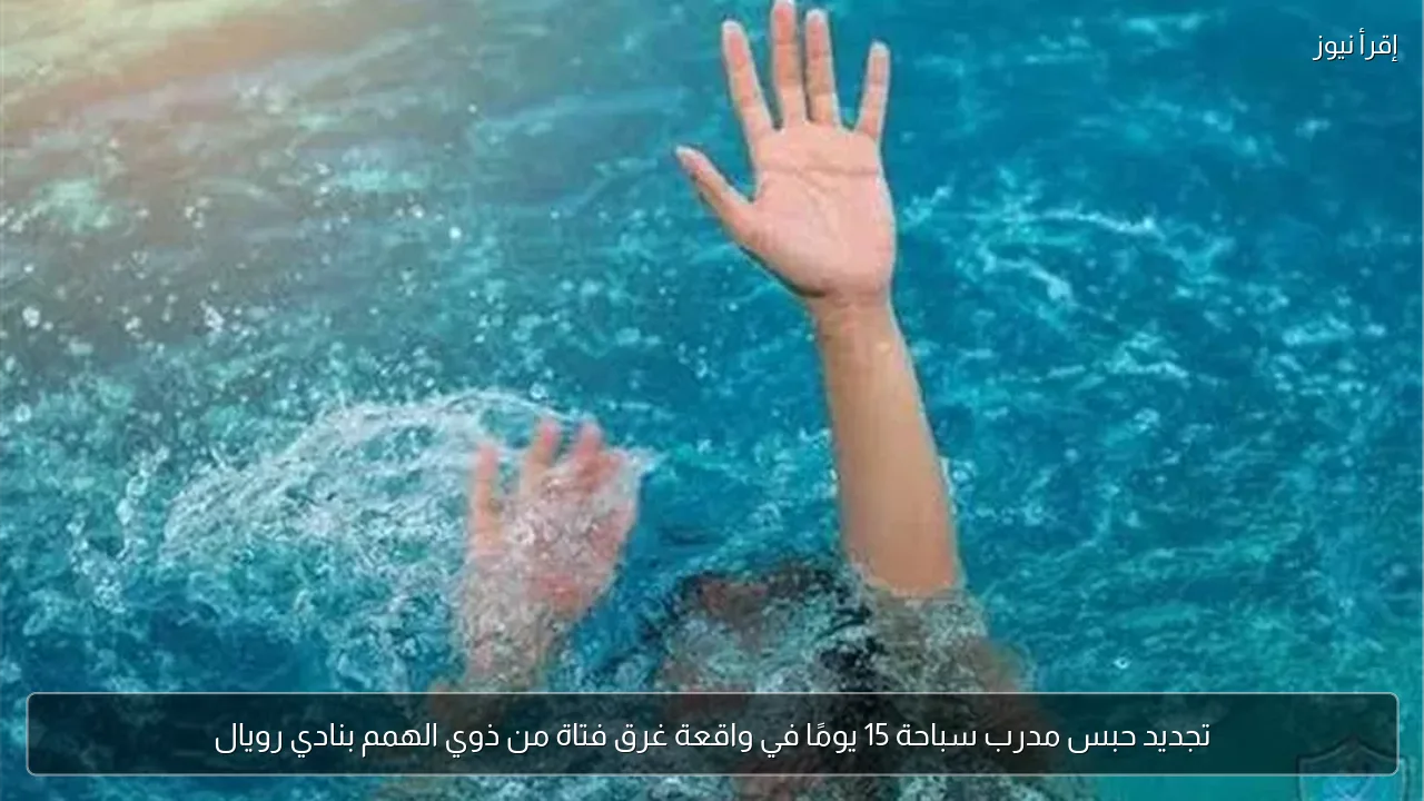 تجديد حبس مدرب سباحة 15 يومًا في واقعة غرق فتاة من ذوي الهمم بنادي رويال