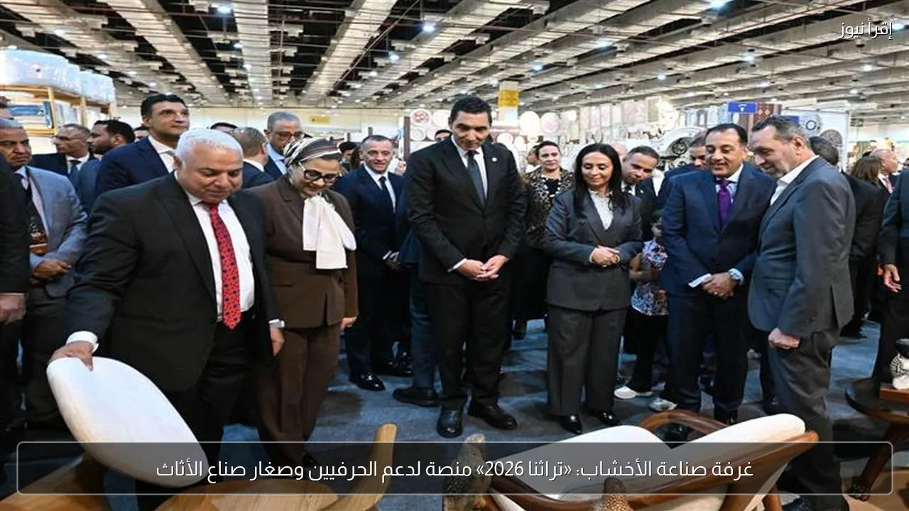 غرفة صناعة الأخشاب: «تراثنا 2026» منصة لدعم الحرفيين وصغار صناع الأثاث