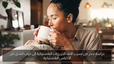 دراسة تحذر من تسرب آلاف الجزيئات البلاستيكية إلى كوب الشاي من الأكياس البلاستيكية