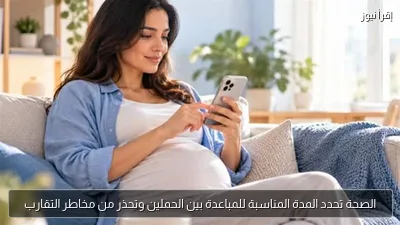 الصحة تحدد المدة المناسبة للمباعدة بين الحملين وتحذر من مخاطر التقارب