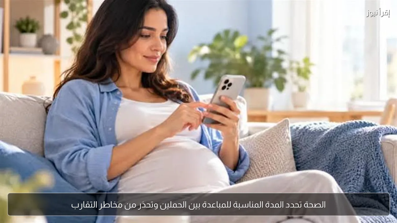 الصحة تحدد المدة المناسبة للمباعدة بين الحملين وتحذر من مخاطر التقارب