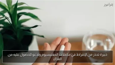 خبيرة تحذر من الإفراط في مكملات المغنيسيوم وتدعو للحصول عليه من الغذاء