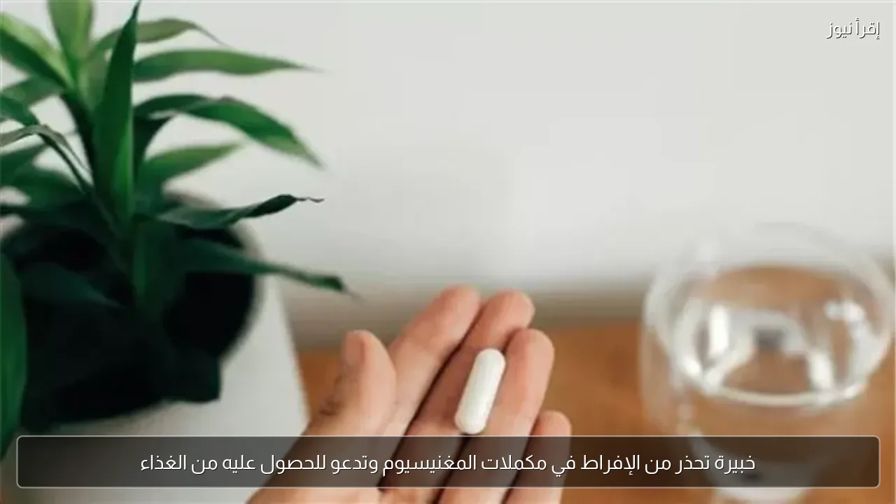 خبيرة تحذر من الإفراط في مكملات المغنيسيوم وتدعو للحصول عليه من الغذاء