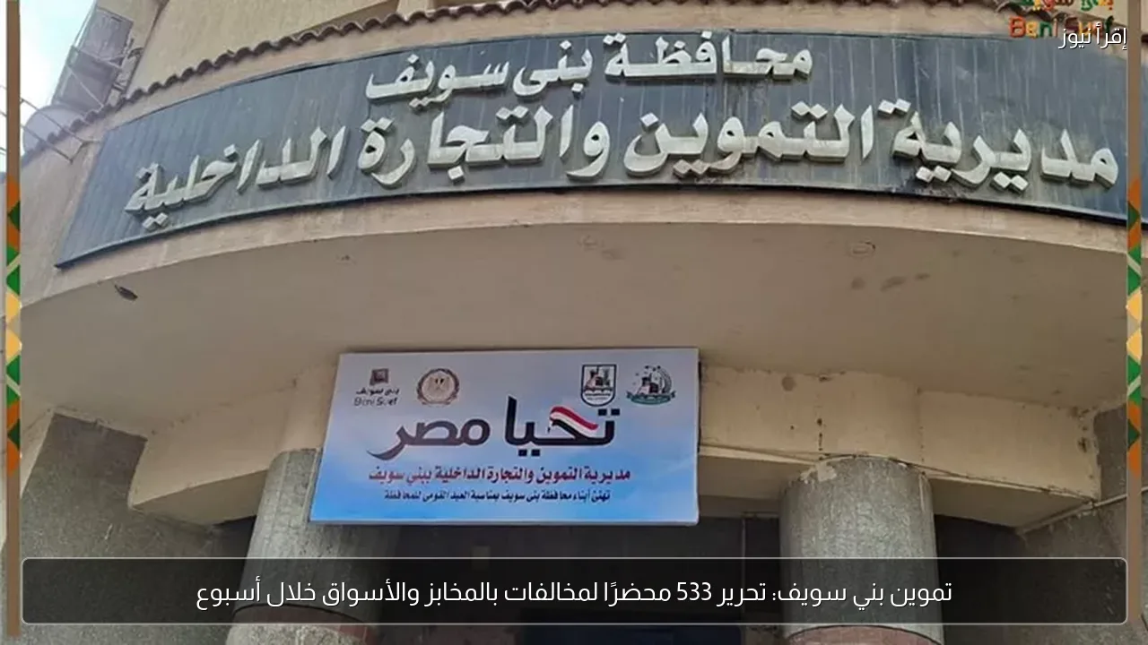 تموين بني سويف: تحرير 533 محضرًا لمخالفات بالمخابز والأسواق خلال أسبوع