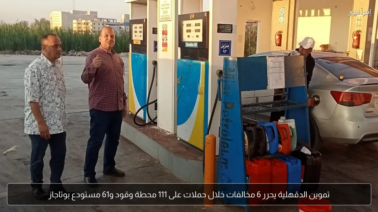 تموين الدقهلية يحرر 6 مخالفات خلال حملات على 111 محطة وقود و61 مستودع بوتاجاز