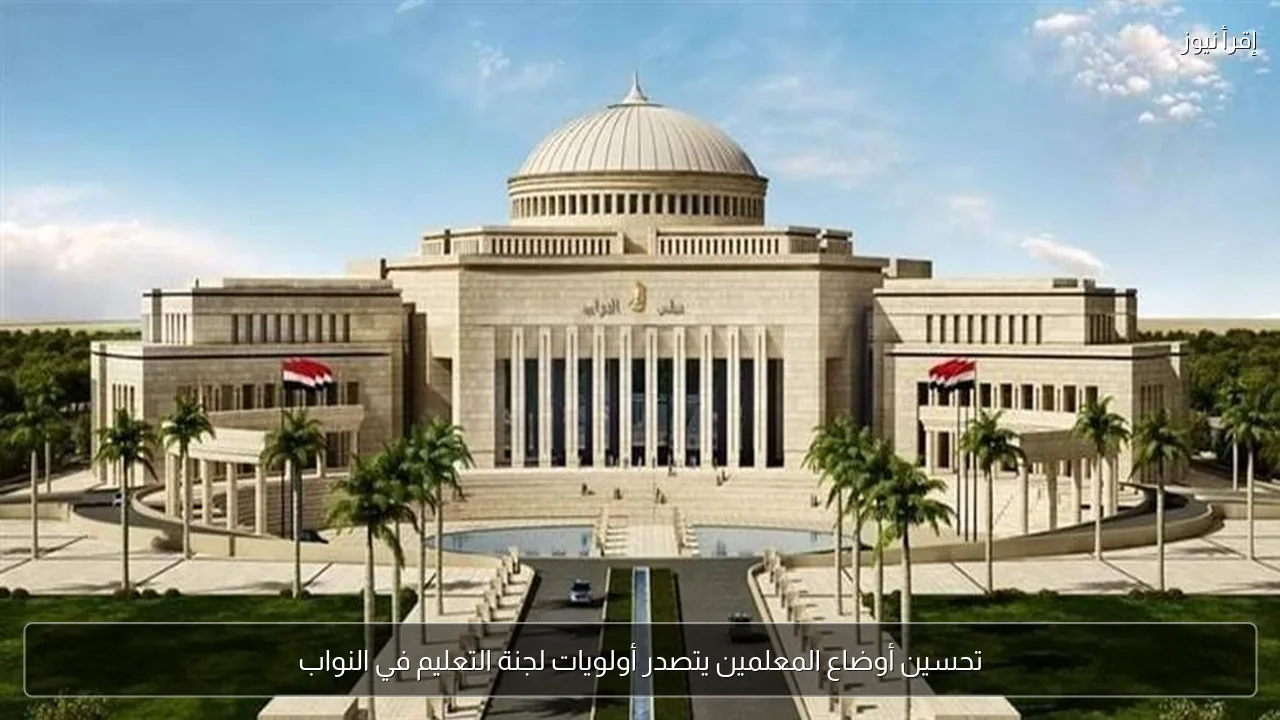 تحسين أوضاع المعلمين يتصدر أولويات لجنة التعليم في النواب