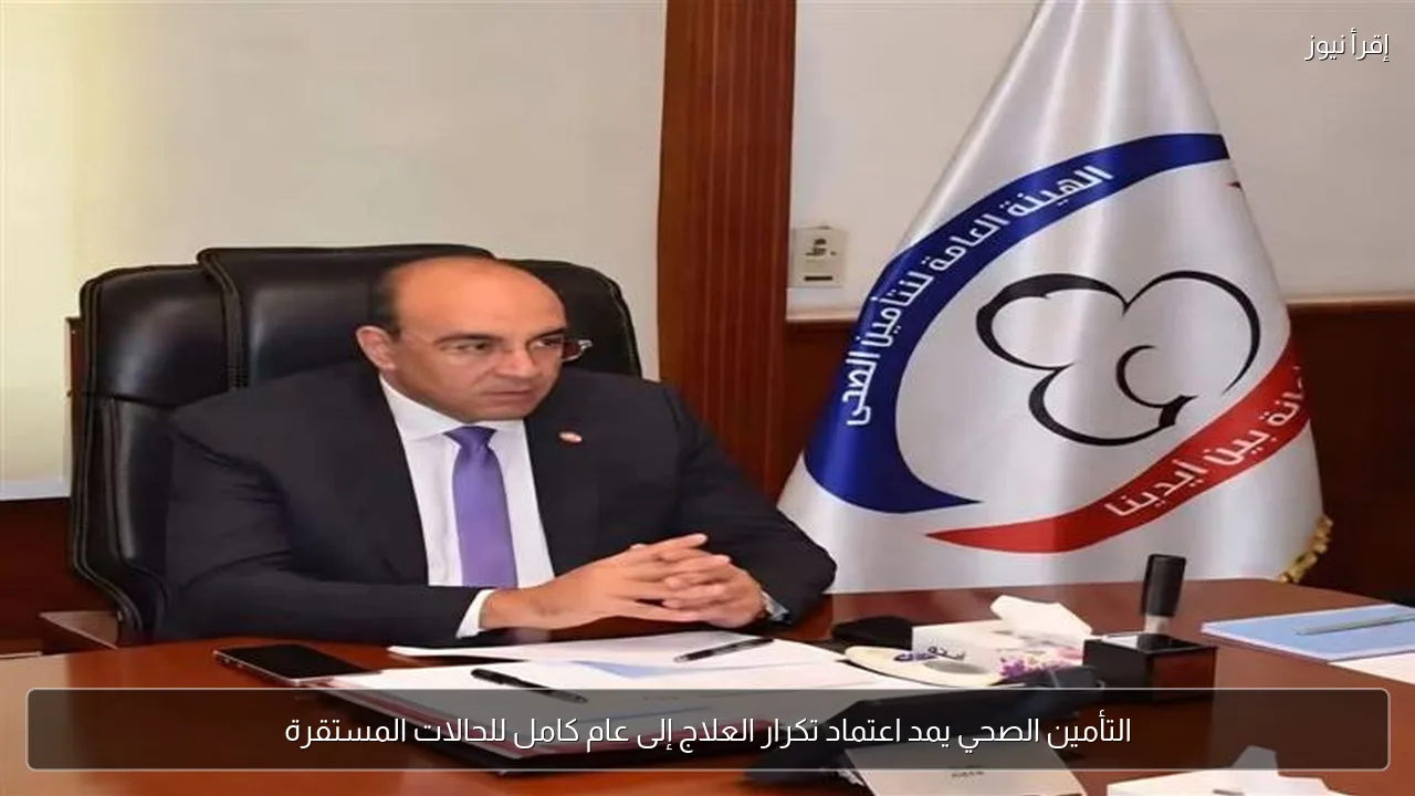 التأمين الصحي يمد اعتماد تكرار العلاج إلى عام كامل للحالات المستقرة