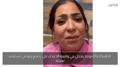 الطفولة والأمومة يتدخل في واقعة الاعتداء على رضيع ويوصي بتسليمه لعمته