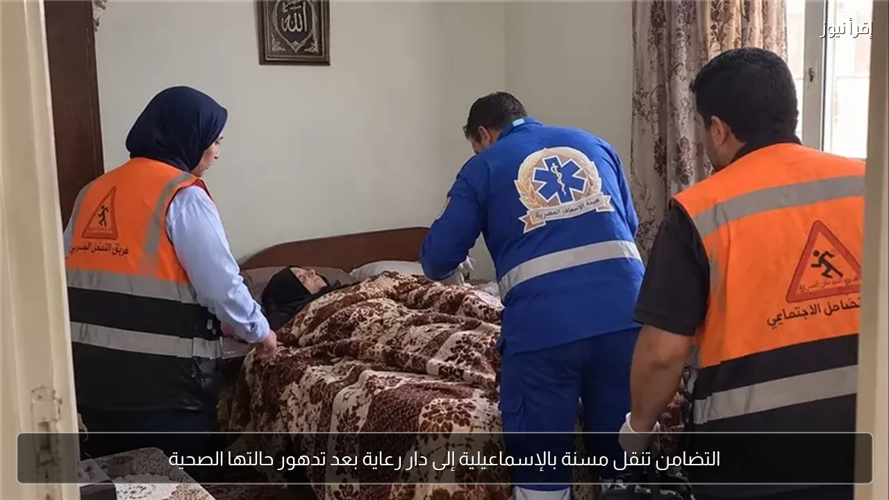 التضامن تنقل مسنة بالإسماعيلية إلى دار رعاية بعد تدهور حالتها الصحية