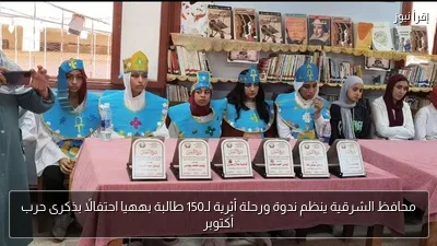 محافظ الشرقية ينظم ندوة ورحلة أثرية لـ150 طالبة بههيا احتفالًا بذكرى حرب أكتوبر