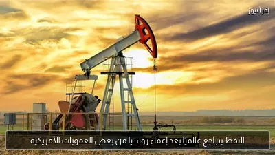 النفط يتراجع عالميًا بعد إعفاء روسيا من بعض العقوبات الأمريكية