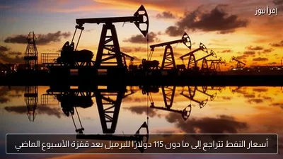 أسعار النفط تتراجع إلى ما دون 115 دولارًا للبرميل بعد قفزة الأسبوع الماضي