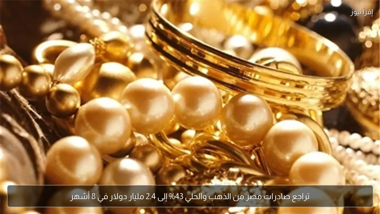 تراجع صادرات مصر من الذهب والحلي 43% إلى 2.4 مليار دولار في 8 أشهر