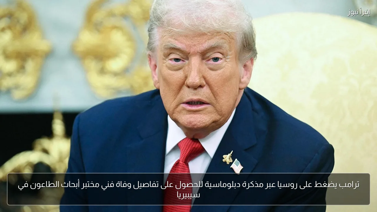 ترامب يضغط على روسيا عبر مذكرة دبلوماسية للحصول على تفاصيل وفاة فني مختبر أبحاث الطاعون في سيبيريا