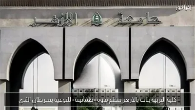 كلية التربية بنات بالأزهر تنظم ندوة «طمأنينة» للتوعية بسرطان الثدي