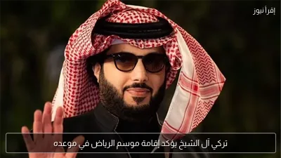 تركي آل الشيخ يؤكد إقامة موسم الرياض في موعده