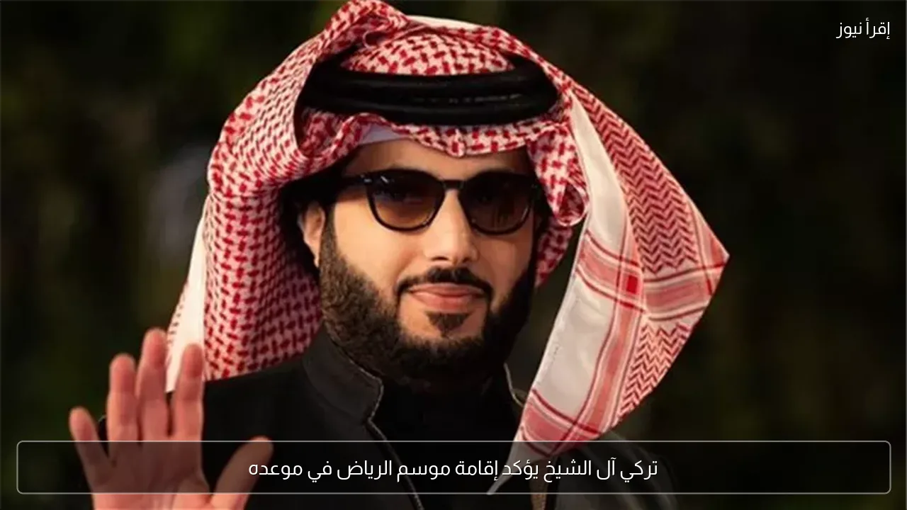 تركي آل الشيخ يؤكد إقامة موسم الرياض في موعده