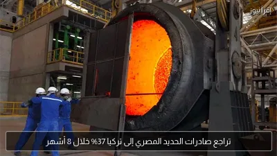 تراجع صادرات الحديد المصري إلى تركيا 37% خلال 8 أشهر